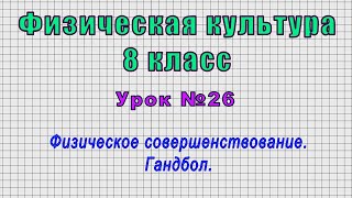 Физическая Культура 8 Класс (Урок№26 - Физическое Совершенствование. Гандбол.)