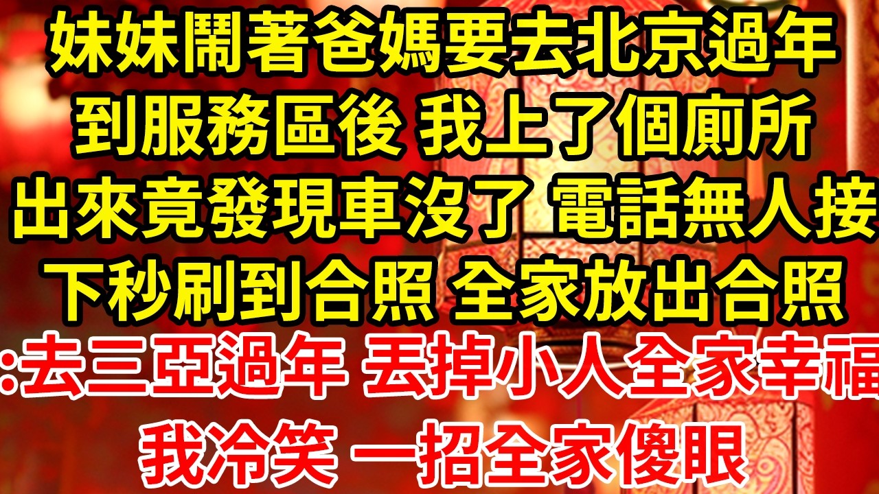 妹妹鬧著爸媽要去北京過年到服務區後 我上了個廁所出來竟發現車沒了 電話無人接下秒刷到合照 全家放出合照:去三亞過年 丟掉小人全家幸福我冷笑 一招全家傻眼#為人處世#養老#中年