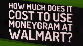 How much does it cost to use MoneyGram at Walmart?