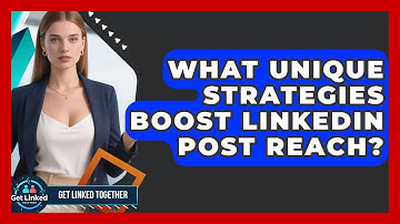 What Unique Strategies Boost LinkedIn Post Reach? - Get Linked Together