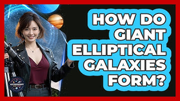 How Do Giant Elliptical Galaxies Form? - Astronomy Made Simple