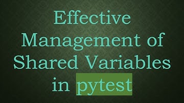 Effective Management of Shared Variables in pytest
