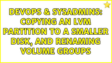 DevOps & SysAdmins: copying an lvm partition to a smaller disk, and renaming volume groups