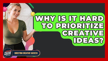 Why Is It Hard To Prioritize Creative Ideas? - Directing Creative Success