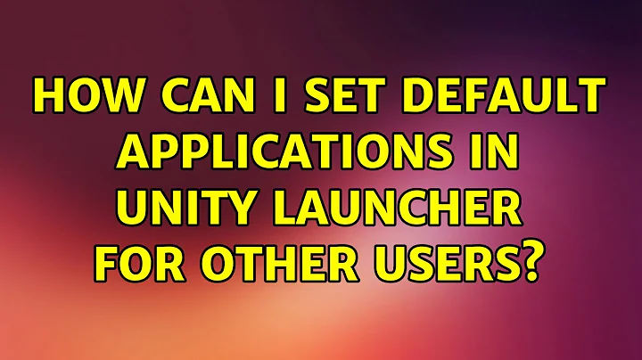 Ubuntu: How can I set default applications in Unity Launcher for other users?