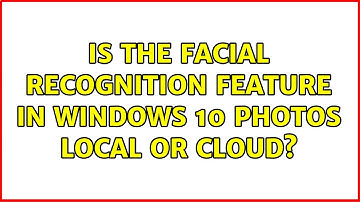 Is the facial recognition feature in Windows 10 Photos local or cloud?