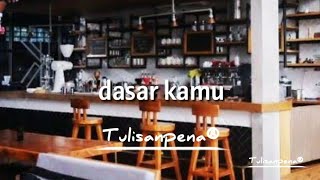 TULISAN PENA || DASAR KAMU ~ STORY WA