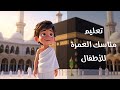 تعليم مناسك العمرة للاطفال 