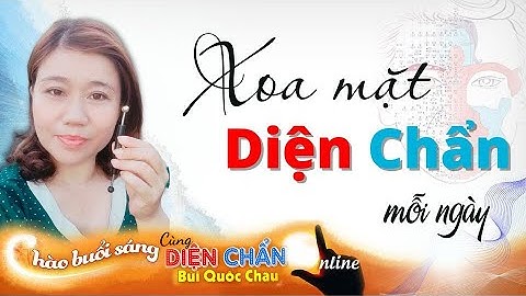 Chào buổi sáng Diện Chẩn Bùi Quốc Châu Online - Xoa mặt 12 động tác Diện Chẩn BQC