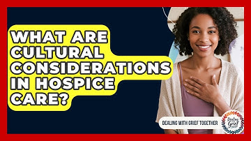 What Are Cultural Considerations In Hospice Care? - Dealing With Grief Together