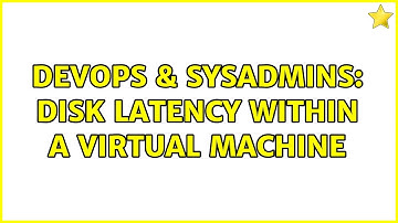 DevOps & SysAdmins: Disk latency within a virtual machine (2 Solutions!!)