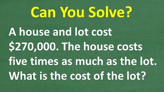 A house & lot cost $270K. The house costs 5 times as much as the lot. What’s the cost of the lot?