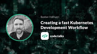 code.talks 2018  Creating a fast Kubernetes Development Workflow