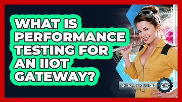 What Is Performance Testing For An IIoT Gateway?