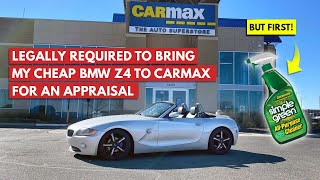 I Was Legally REQUIRED To Bring My Cheap BMW Z4 To CARMAX For An Appraisal... Simple Green Help Me!