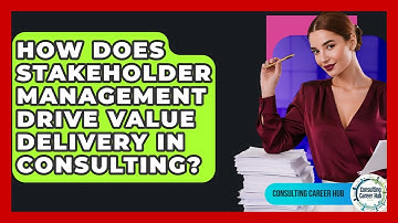 How Does Stakeholder Management Drive Value Delivery In Consulting? - Consulting Career Hub