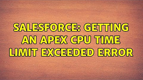 Salesforce: Getting an Apex CPU Time limit exceeded error (2 Solutions!!)