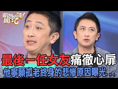 【精華版】最後一任女友痛徹心扉！他寧願孤老終身的悲慘原因曝光...