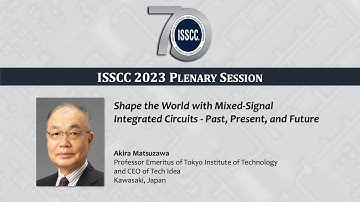 ISSCC 2023 Plenary - Akira Matsuzawa: Shape the World with Mixed-Sig. ICs - Past, Pres. & Future