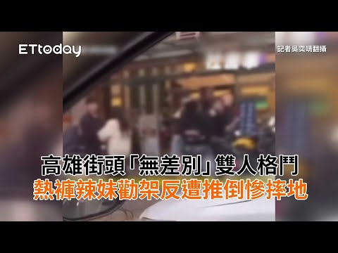 高雄街頭「無差別」雙人格鬥　熱褲辣妹勸架反遭推倒慘摔地