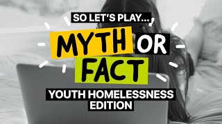 Myth or Fact - Youth Homelessness Edition