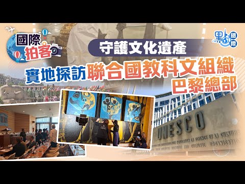 守護文化遺產 實地探訪聯合國教科文組織巴黎總部Safeguarding cultural heritage: Exclusive visit to UNESCO in Paris