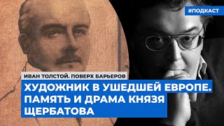 Художник в ушедшей Европе. Память и драма князя Щербатова | Подкаст «Поверх барьеров»