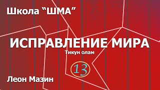 Школа "Шма". Леон Мазин - Иcправление Мира. Урок 13 (Завершающий урок)