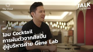 โอม Cocktail การผันตัวจากศิลปิน สู่ผู้บริหารค่าย Gene Lab | Talk of The Cloud
