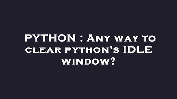 PYTHON : Any way to clear python