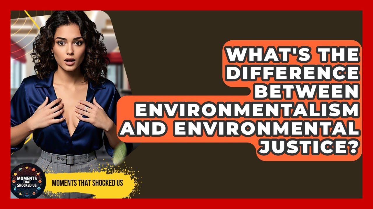 What's The Difference Between Environmentalism And Environmental Justice? - Moments That Shocked Us