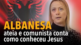 Albanesa ateia e comunista conta como conheceu Jesus