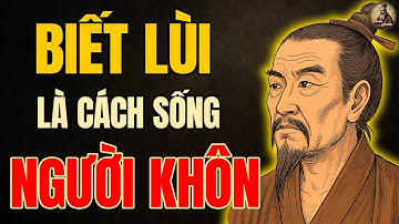 Cổ Nhân dạy : Biết Lùi Bước là Cách Sống của NGƯỜI KHÔN | Triết lý cổ nhân