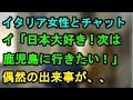 チャットで知り合ったイタリア人女性「日本大好き!次は鹿児島行きたい」私「え?」偶然の出来事が、、【外国人の和む話