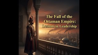 The Fall of the Ottoman Empire: Lessons in Leadership