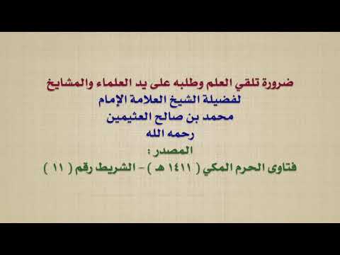 الشيخ ابن عثيمين ضرورة تلقي العلم وطلبه على يد العلماء والمشايخ 