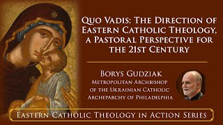 Quo Vadis: The Direction of Eastern Catholic Theology, a Pastoral Perspective for the 21st Century
