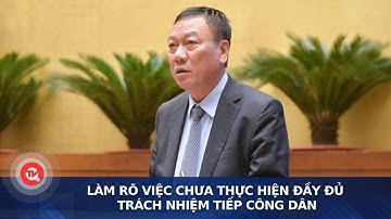Làm rõ việc chưa thực hiện đầy đủ trách nhiệm tiếp công dân | Truyền hình Quốc hội Việt Nam