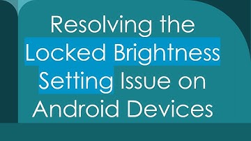 Resolving the Locked Brightness Setting Issue on Android Devices