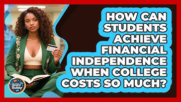 How Can Students Achieve Financial Independence When College Costs So Much? - Student Score Builder