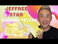 Jeffree Star Banana Fetish Unboxing and Review