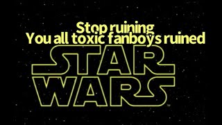Stop ruining star wars you all toxic fanboys ruined Star Wars