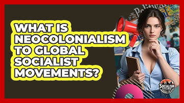 What Is Neocolonialism To Global Socialist Movements? - Socialism Explained