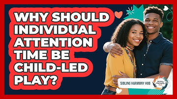 Why Should Individual Attention Time Be Child-led Play? - Sibling Harmony Hub