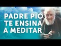 PADRE PIO TE ENSINA A MEDITAR