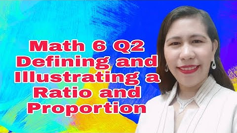 Math 6 Q2 Defining and Illustrating the Meaning of Ratio and Proportion