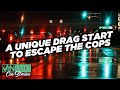 A unique drag start to escape the cops