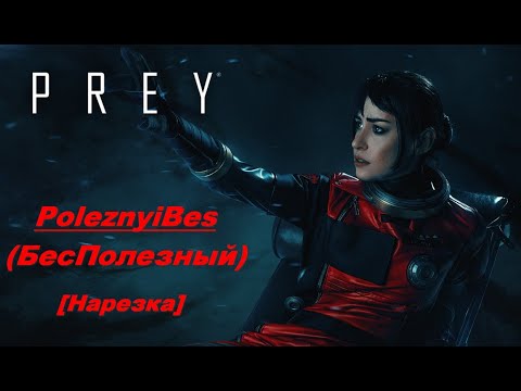 Видео: PoleznyiBes (БесПолезный) - PREY 2017 [Нарезка]
