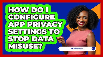 How Do I Configure App Privacy Settings To Stop Data Misuse? - Be App Savvy