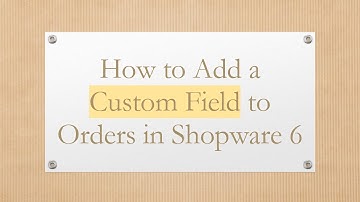 How to Add a Custom Field to Orders in Shopware 6